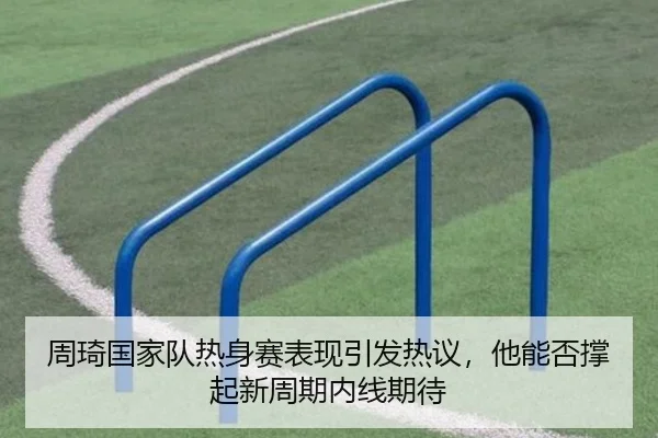 周琦国家队热身赛表现引发热议，他能否撑起新周期内线期待