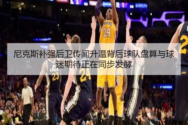 尼克斯补强后卫传闻升温背后球队盘算与球迷期待正在同步发酵