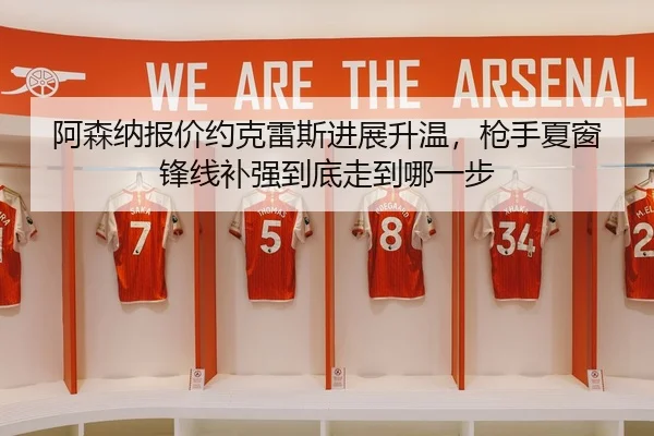 阿森纳报价约克雷斯进展升温，枪手夏窗锋线补强到底走到哪一步